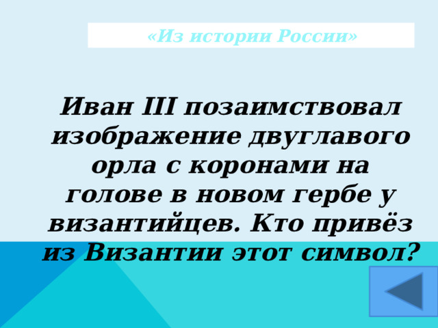 «Из истории России» Иван III позаимствовал изображение двуглавого орла с коронами на голове в новом гербе у византийцев. Кто привёз из Византии этот символ?