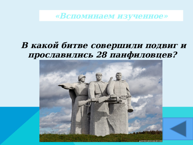 «Вспоминаем изученное»  В какой битве совершили подвиг и прославились 28 панфиловцев?