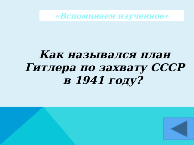 «Вспоминаем изученное»  Как назывался план Гитлера по захвату СССР в 1941 году?