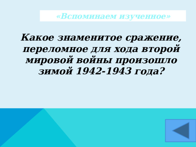 «Вспоминаем изученное»  Какое знаменитое сражение, переломное для хода второй мировой войны произошло зимой 1942-1943 года?