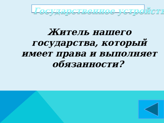 Государственное устройство  Житель нашего государства, который имеет права и выполняет обязанности?