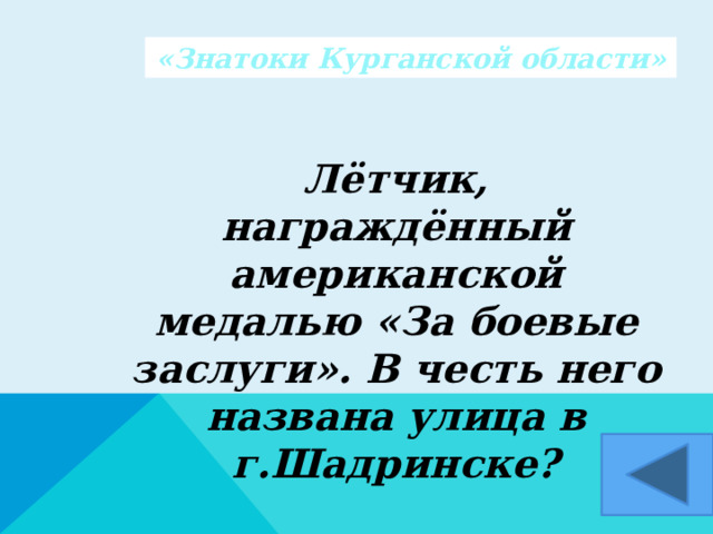 «Знатоки Курганской области» Лётчик, награждённый американской медалью «За боевые заслуги». В честь него названа улица в г.Шадринске?