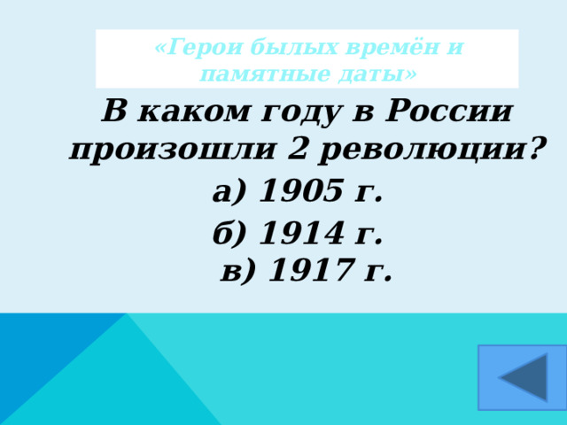 «Герои былых времён и памятные даты»  В каком году в России произошли 2 революции? а) 1905 г. б) 1914 г.  в) 1917 г.