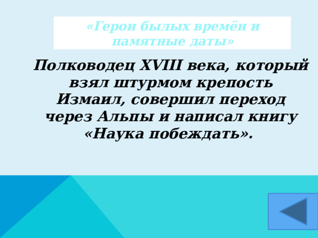 «Герои былых времён и памятные даты»  Полководец XVIII века, который взял штурмом крепость Измаил, совершил переход через Альпы и написал книгу «Наука побеждать».