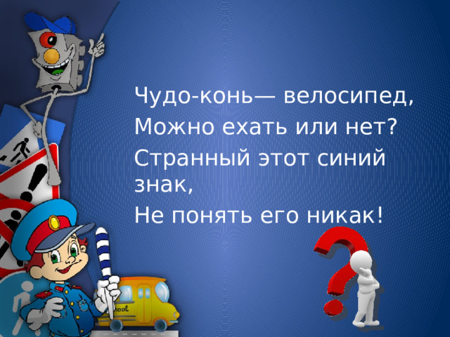 Чудо-конь— велосипед, Можно ехать или нет? Странный этот синий знак, Не понять его никак!