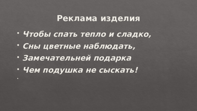 Реклама изделия Чтобы спать тепло и сладко, Сны цветные наблюдать, Замечательней подарка Чем подушка не сыскать!   