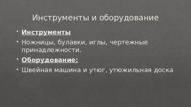 Инструменты и оборудование Инструменты Ножницы, булавки, иглы, чертежные принадлежности. Оборудование: Швейная машина и утюг, утюжильная доска 