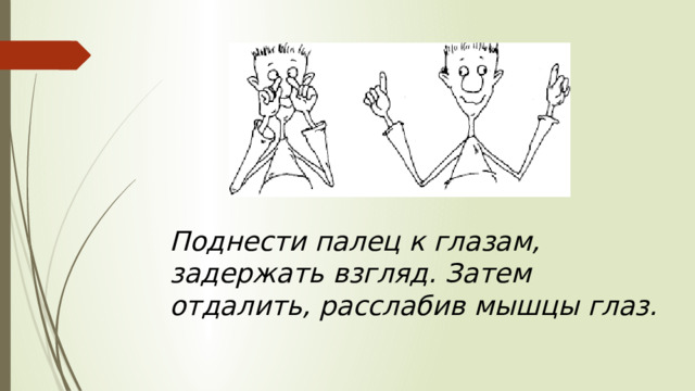 Поднести палец к глазам, задержать взгляд. Затем отдалить, расслабив мышцы глаз. 