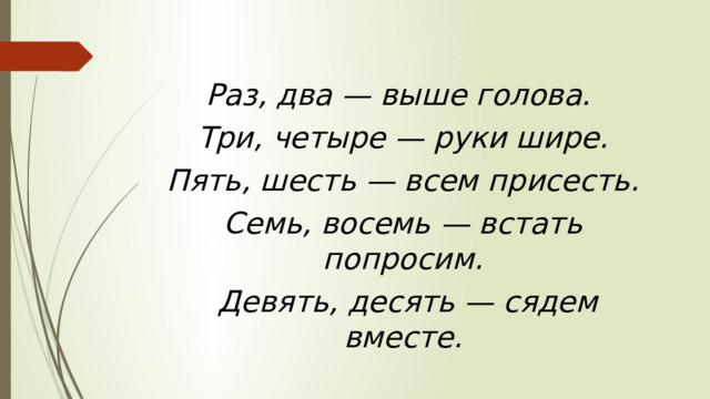 Раз, два — выше голова. Три, четыре — руки шире.  Пять, шесть — всем присесть. Семь, восемь — встать попросим.  Девять, десять — сядем вместе. 