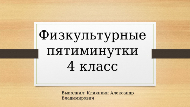 Физкультурные пятиминутки  4 класс Выполнил: Клиянкин Александр Владимирович 