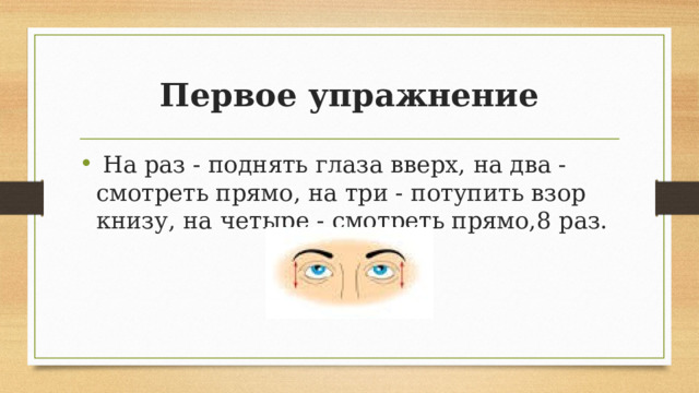 Первое упражнение   На раз - поднять глаза вверх, на два - смотреть прямо, на три - потупить взор книзу, на четыре - смотреть прямо,8 раз. 