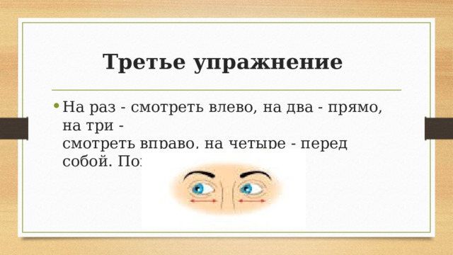 Третье упражнение На раз - смотреть влево, на два - прямо, на три -  смотреть вправо, на четыре - перед собой. Повторить 8 раз. 