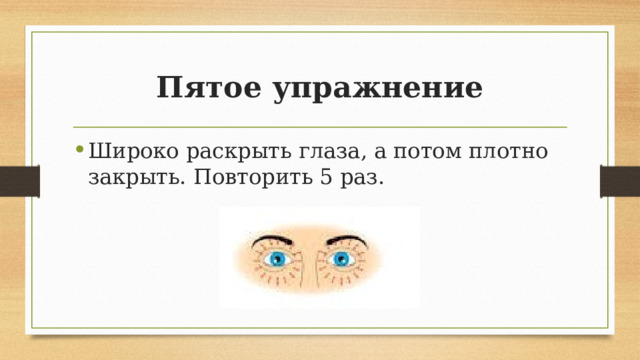 Пятое упражнение Широко раскрыть глаза, а потом плотно закрыть. Повторить 5 раз.  