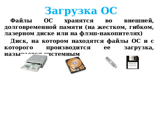 Загрузка ОС Файлы ОС хранятся во внешней, долговременной памяти (на жестком, гибком, лазерном диске или на флэш-накопителях) Диск, на котором находятся файлы ОС и с которого производится ее загрузка, называется системным  