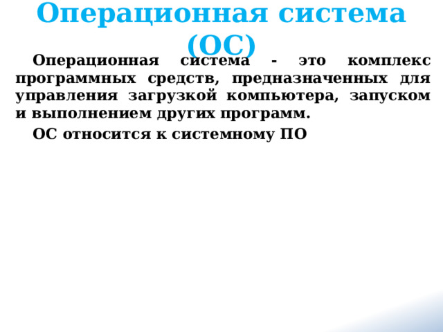 Операционная система (ОС) Операционная система - это комплекс программных средств, предназначенных для управления загрузкой компьютера, запуском и выполнением других программ. ОС относится к системному ПО 