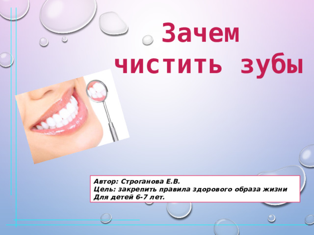  Зачем  чистить  зубы Автор: Строганова Е.В. Цель: закрепить правила здорового образа жизни Для детей 6-7 лет. 