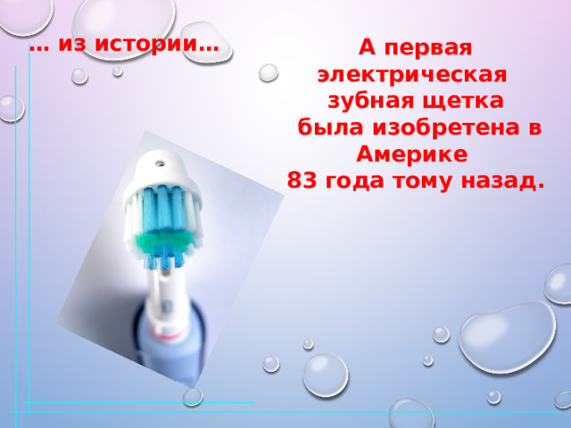 … из истории… А первая электрическая зубная щетка  была изобретена в Америке 83 года тому назад. 