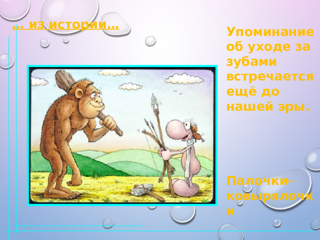 … из истории… Упоминание об уходе за зубами встречается ещё до нашей эры.     Палочки- ковырялочки 