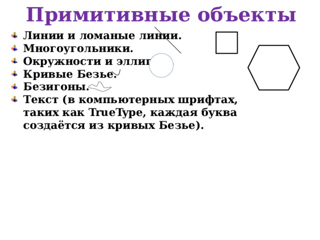 Примитивные объекты Линии и ломаные линии. Многоугольники. Окружности и эллипсы. Кривые Безье. Безигоны. Текст (в компьютерных шрифтах, таких как TrueType, каждая буква создаётся из кривых Безье). 