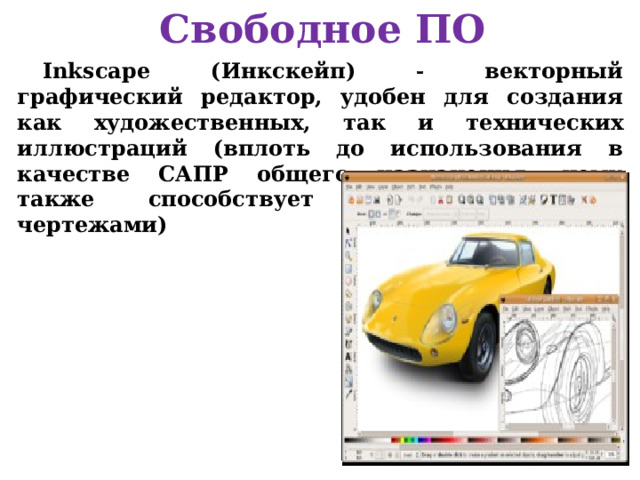 Свободное ПО Inkscape (Инкскейп)  векторный графический редактор, удобен для создания как художественных, так и технических иллюстраций (вплоть до использования в качестве САПР общего назначения, чему также способствует легкость обмена чертежами) 