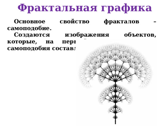 Фрактальная графика Основное свойство фракталов – самоподобие. Создаются изображения объектов, которые, на первый взгляд, лишены самоподобия составляющих их элемен-тов. 