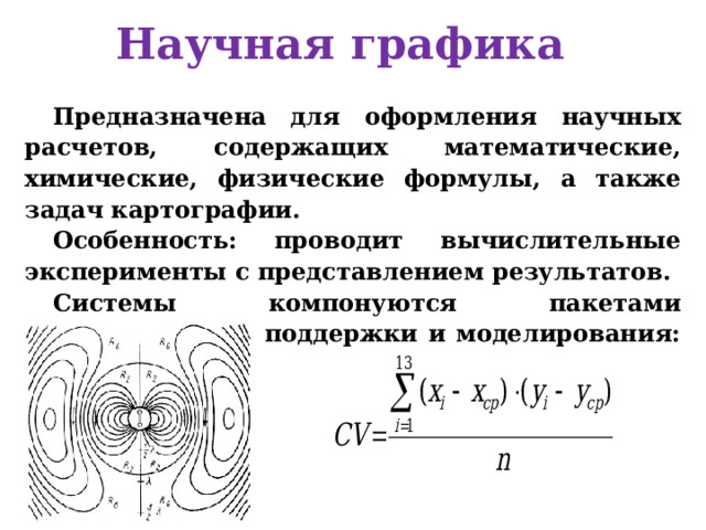 Научная графика Предназначена для оформления научных расчетов, содержащих математические, химические, физические формулы, а также задач картографии. Особенность: проводит вычислительные эксперименты с представлением результатов. Системы компонуются пакетами математической поддержки и моделирования: TEX, ChiWriter 