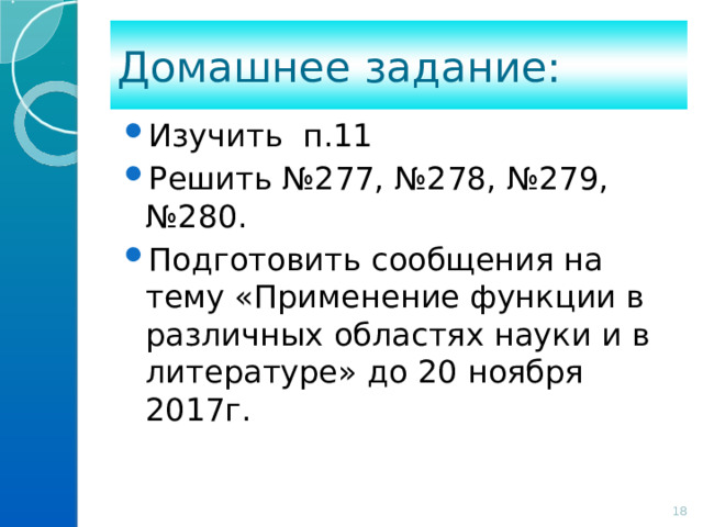 Домашнее задание: Изучить п.11 Решить №277, №278, №279, №280. Подготовить сообщения на тему «Применение функции в различных областях науки и в литературе» до 20 ноября 2017г. 14 