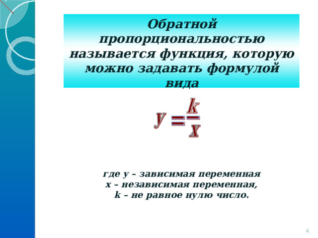 Обратной пропорциональностью называется функция, которую можно задавать формулой вида        где у – зависимая переменная х – независимая переменная, k – не равное нулю число.     4 