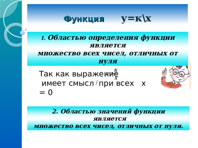  Функция у=к\х     1. Областью определения функции является множество всех чисел, отличных от нуля Так как выражение имеет смысл при всех х = 0 2. Областью значений функции  является множество всех чисел, отличных от нуля. 