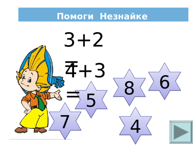  Помоги Незнайке 3+2= 4+3= 6 8 5 7 4 