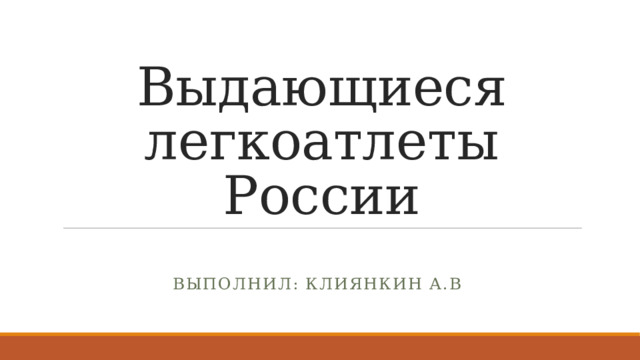 Выдающиеся легкоатлеты  России Выполнил: Клиянкин А.В 