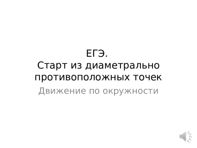 ЕГЭ.  Старт из диаметрально противоположных точек Движение по окружности 