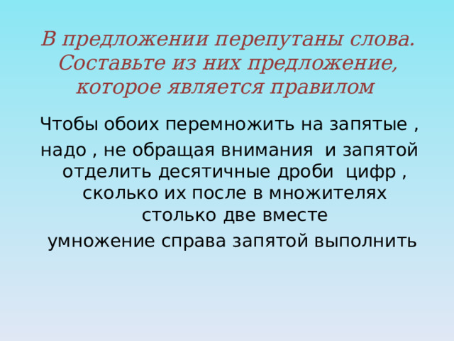 В предложении перепутаны слова. Составьте из них предложение, которое является правилом Чтобы обоих перемножить на запятые ,  надо , не обращая внимания и запятой  отделить десятичные дроби цифр , сколько их после в множителях столько две вместе  умножение справа запятой выполнить 