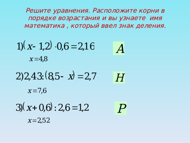 Решите уравнения. Расположите корни в порядке возрастания и вы узнаете имя математика , который ввел знак деления. 