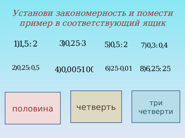 Установи закономерность и помести пример в соответствующий ящик три четверти четверть половина 