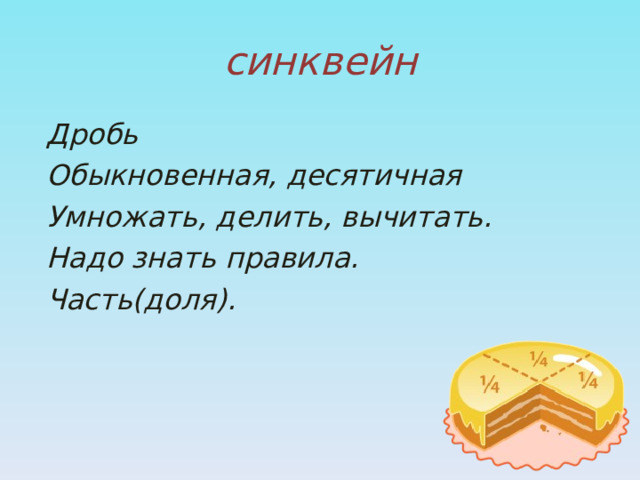 синквейн Дробь Обыкновенная, десятичная Умножать, делить, вычитать. Надо знать правила. Часть(доля). 