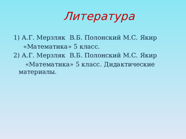 Литература 1) А.Г. Мерзляк В.Б. Полонский М.С. Якир  «Математика» 5 класс. 2) А.Г. Мерзляк В.Б. Полонский М.С. Якир  «Математика» 5 класс. Дидактические материалы. 