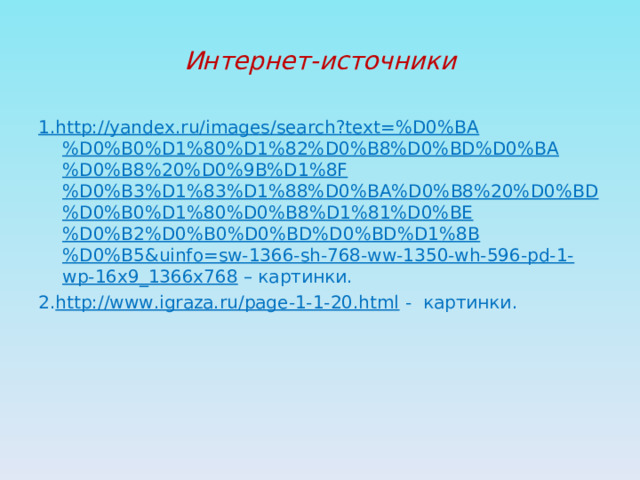 Интернет-источники 1.http://yandex.ru/images/search?text=%D0%BA%D0%B0%D1%80%D1%82%D0%B8%D0%BD%D0%BA%D0%B8%20%D0%9B%D1%8F%D0%B3%D1%83%D1%88%D0%BA%D0%B8%20%D0%BD%D0%B0%D1%80%D0%B8%D1%81%D0%BE%D0%B2%D0%B0%D0%BD%D0%BD%D1%8B%D0%B5&uinfo=sw-1366-sh-768-ww-1350-wh-596-pd-1-wp-16x9_1366x768 – картинки. 2. http://www.igraza.ru/page-1-1-20.html - картинки. 