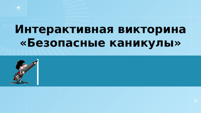 Интерактивная викторина  «Безопасные каникулы» 