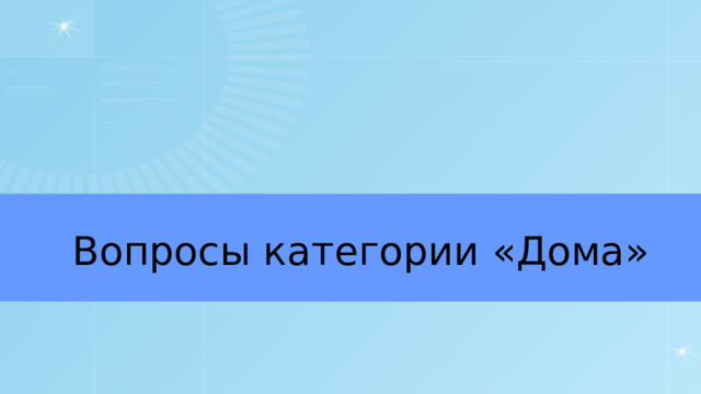 Вопросы категории «Дома» 