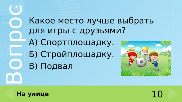 Какое место лучше выбрать для игры с друзьями? А) Спортплощадку. Б) Стройплощадку. В) Подвал На улице 10 