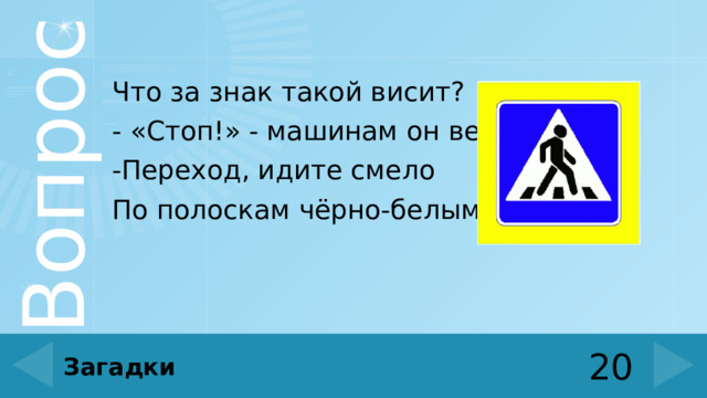 Что за знак такой висит? - «Стоп!» - машинам он велит. -Переход, идите смело По полоскам чёрно-белым. 20 Загадки 