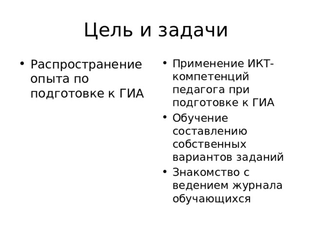 Цель и задачи Распространение опыта по подготовке к ГИА Применение ИКТ-компетенций педагога при подготовке к ГИА Обучение составлению собственных вариантов заданий Знакомство с ведением журнала обучающихся 