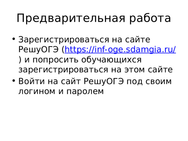 Предварительная работа Зарегистрироваться на сайте РешуОГЭ ( https://inf-oge.sdamgia.ru/ ) и попросить обучающихся зарегистрироваться на этом сайте Войти на сайт РешуОГЭ под своим логином и паролем 