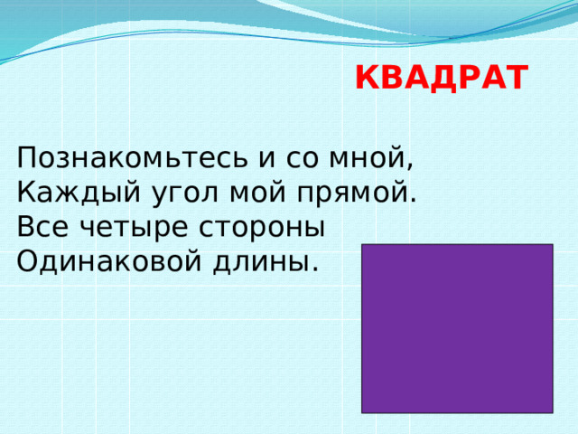 КВАДРАТ Познакомьтесь и со мной,  Каждый угол мой прямой.  Все четыре стороны  Одинаковой длины. 