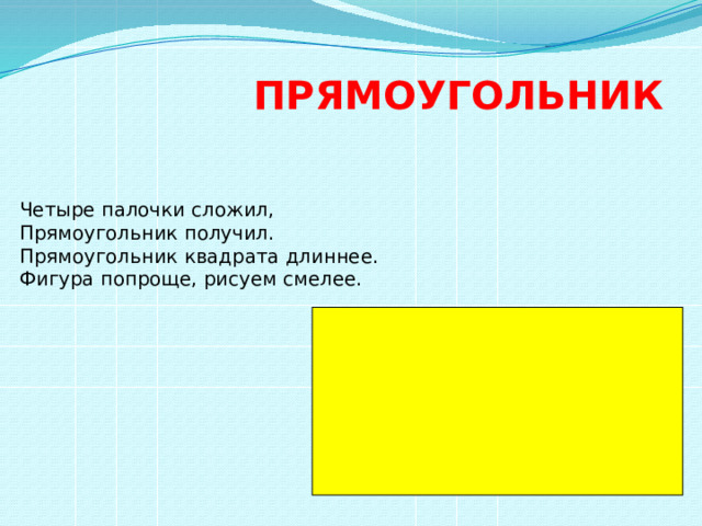  ПРЯМОУГОЛЬНИК      Четыре палочки сложил,  Прямоугольник получил.  Прямоугольник квадрата длиннее.  Фигура попроще, рисуем смелее.   