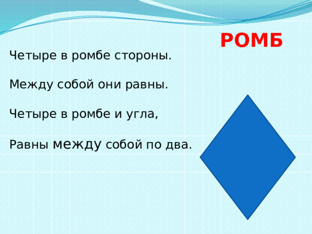 РОМБ Четыре в ромбе стороны.  Между собой они равны.  Четыре в ромбе и угла,  Равны между собой по два. 