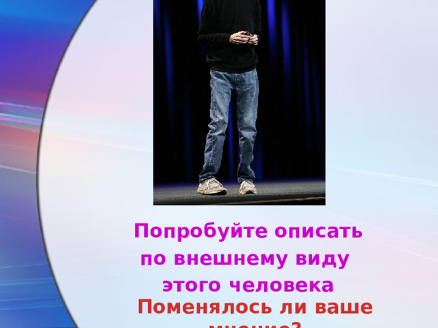 Попробуйте описать по внешнему виду этого человека Поменялось ли ваше мнение? 