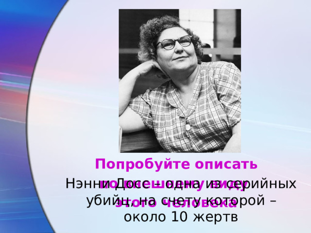 Попробуйте описать по внешнему виду этого человека Нэнни Досс – одна из серийных убийц, на счету которой – около 10 жертв 