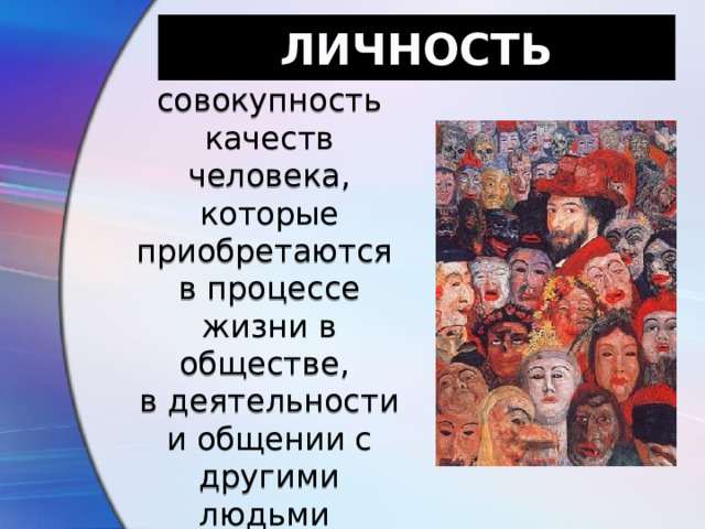 ЛИЧНОСТЬ совокупность качеств человека, которые приобретаются в процессе жизни в обществе, в деятельности и общении с другими людьми 